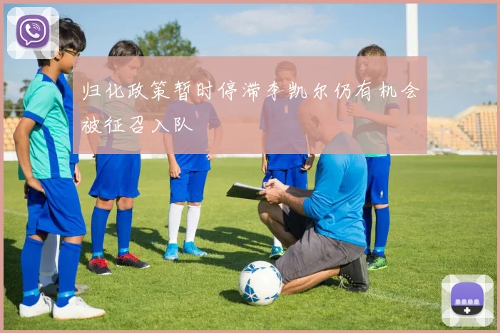 归化政策暂时停滞李凯尔仍有机会被征召入队